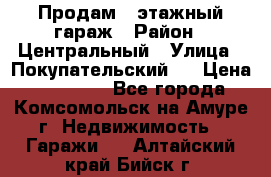 Продам 4-этажный гараж › Район ­ Центральный › Улица ­ Покупательский 2 › Цена ­ 450 000 - Все города, Комсомольск-на-Амуре г. Недвижимость » Гаражи   . Алтайский край,Бийск г.